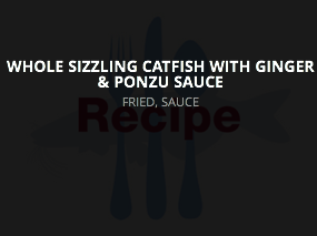While Sizzling Catfish Ginger & Ponzu Sauce