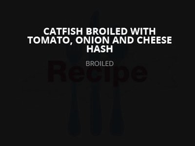 Catfish Broiled with Tomato, Onion, and Cheese Hash